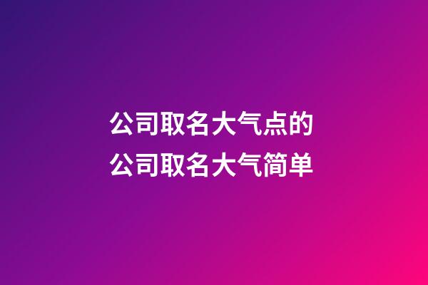 公司取名大气点的 公司取名大气简单-第1张-公司起名-玄机派